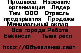 Продавец › Название организации ­ Лидер Тим, ООО › Отрасль предприятия ­ Продажи › Минимальный оклад ­ 1 - Все города Работа » Вакансии   . Тыва респ.